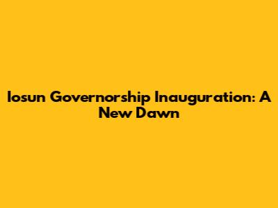 Iosun Governorship Inauguration: A New Dawn