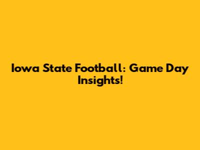 Iowa State Football: Game Day Insights!