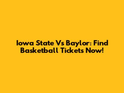 Iowa State Vs Baylor: Find Basketball Tickets Now!