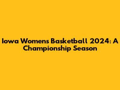 Iowa Women's Basketball 2024: A Championship Season