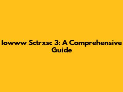 Iowww Sctrxsc 3: A Comprehensive Guide
