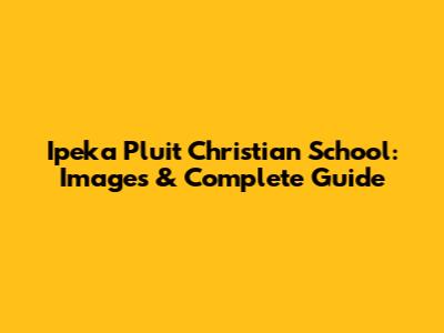 Ipeka Pluit Christian School: Images & Complete Guide