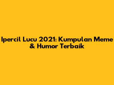 Ipercil Lucu 2021: Kumpulan Meme & Humor Terbaik