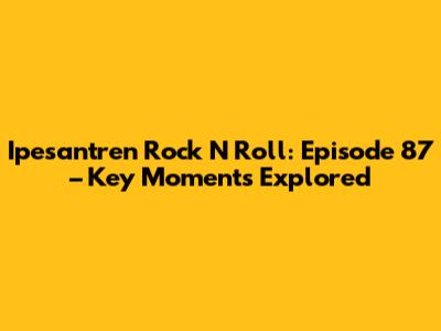 Ipesantren Rock N Roll: Episode 87 – Key Moments Explored