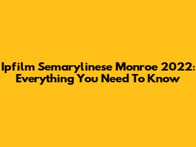 Ipfilm Semarylinese Monroe 2022: Everything You Need To Know