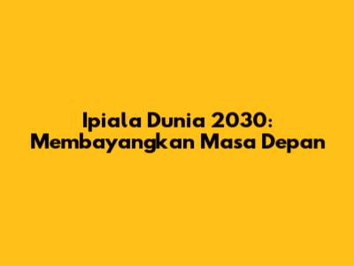 Ipiala Dunia 2030: Membayangkan Masa Depan