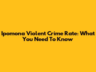 Ipomona Violent Crime Rate: What You Need To Know