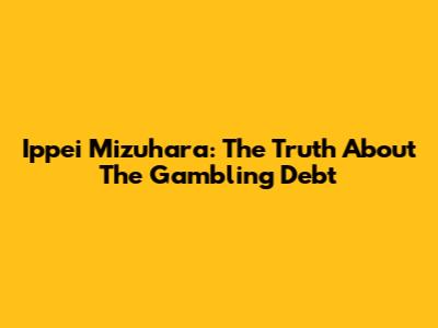 Ippei Mizuhara: The Truth About The Gambling Debt