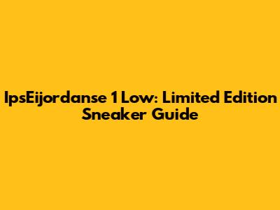 IpsEijordanse 1 Low: Limited Edition Sneaker Guide
