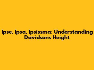 Ipse, Ipsa, Ipsissma: Understanding Davidson's Height