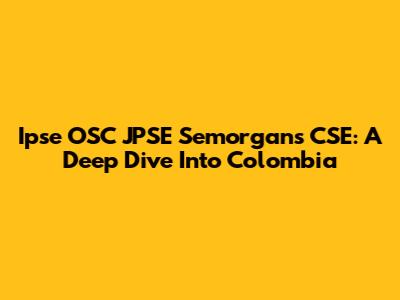 Ipse OSC JPSE Semorgans CSE: A Deep Dive Into Colombia