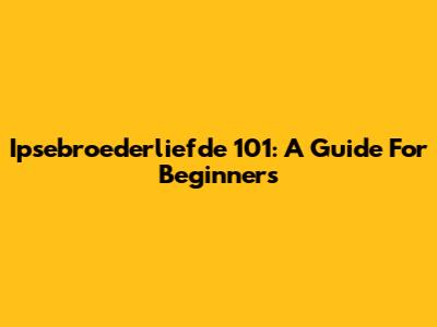 Ipsebroederliefde 101: A Guide For Beginners