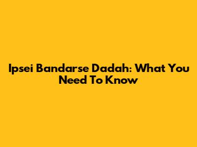 Ipsei Bandarse Dadah: What You Need To Know