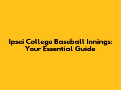Ipsei College Baseball Innings: Your Essential Guide