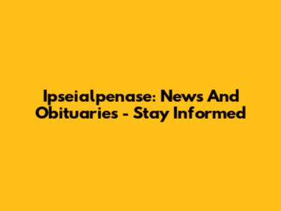 Ipseialpenase: News And Obituaries - Stay Informed