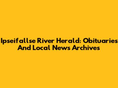 Ipseifallse River Herald: Obituaries And Local News Archives