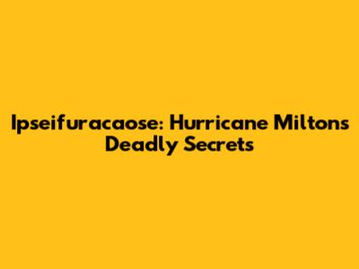 Ipseifuracaose: Hurricane Milton's Deadly Secrets
