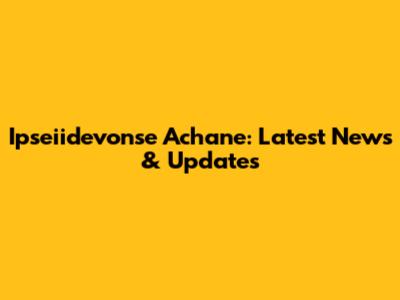 Ipseiidevonse Achane: Latest News & Updates
