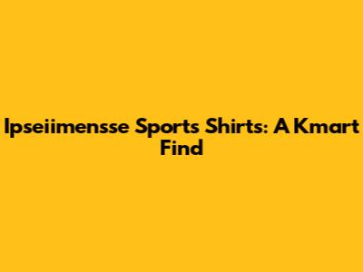 Ipseiimensse Sports Shirts: A Kmart Find