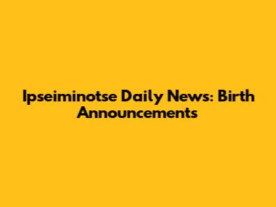 Ipseiminotse Daily News: Birth Announcements