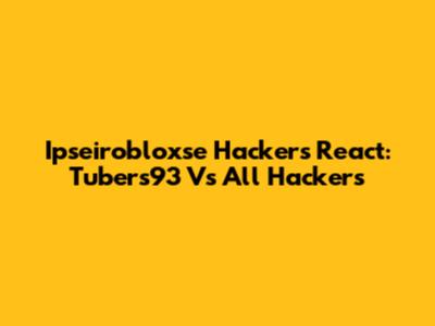 Ipseirobloxse Hackers React: Tubers93 Vs All Hackers