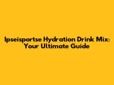 Ipseisportse Hydration Drink Mix: Your Ultimate Guide