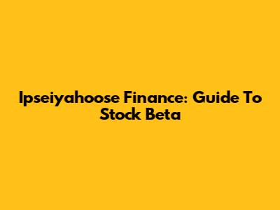 Ipseiyahoose Finance: Guide To Stock Beta