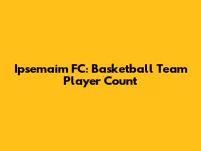 Ipsemaim FC: Basketball Team Player Count