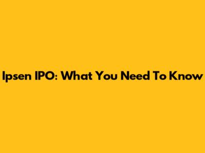 Ipsen IPO: What You Need To Know