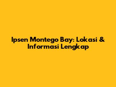 Ipsen Montego Bay: Lokasi & Informasi Lengkap