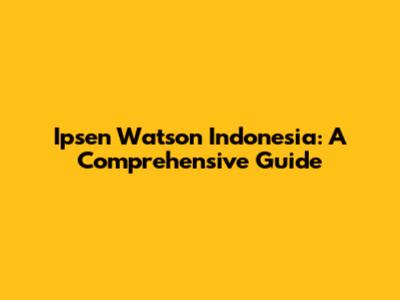 Ipsen Watson Indonesia: A Comprehensive Guide