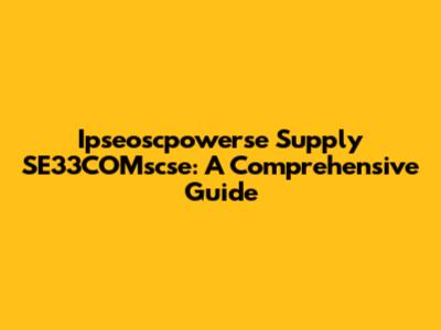 Ipseoscpowerse Supply SE33COMscse: A Comprehensive Guide