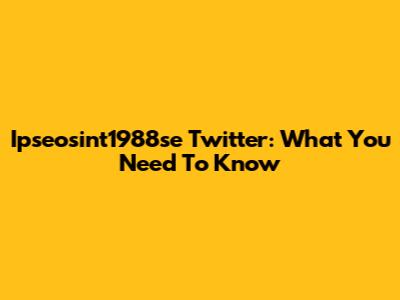 Ipseosint1988se Twitter: What You Need To Know