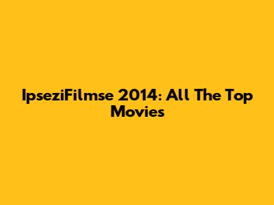 IpseziFilmse 2014: All The Top Movies
