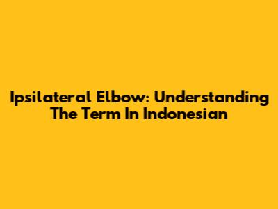Ipsilateral Elbow: Understanding The Term In Indonesian