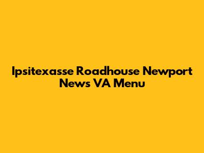Ipsitexasse Roadhouse Newport News VA Menu