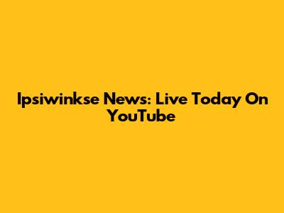 Ipsiwinkse News: Live Today On YouTube