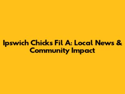 Ipswich Chicks Fil A: Local News & Community Impact