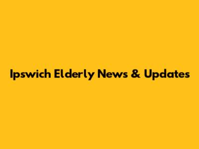 Ipswich Elderly News & Updates