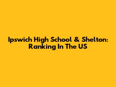 Ipswich High School & Shelton: Ranking In The US