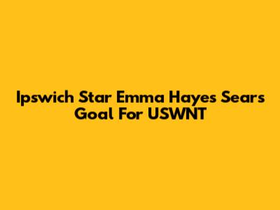 Ipswich Star Emma Hayes Sears Goal For USWNT