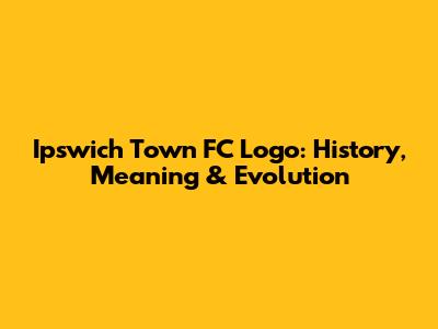 Ipswich Town FC Logo: History, Meaning & Evolution