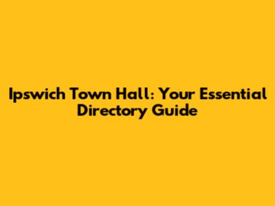 Ipswich Town Hall: Your Essential Directory Guide