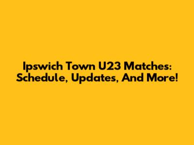 Ipswich Town U23 Matches: Schedule, Updates, And More!