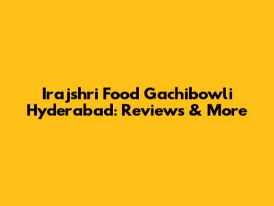 Irajshri Food Gachibowli Hyderabad: Reviews & More
