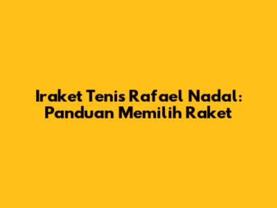 Iraket Tenis Rafael Nadal: Panduan Memilih Raket