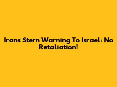 Iran's Stern Warning To Israel: No Retaliation!
