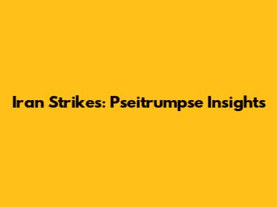 Iran Strikes: Pseitrumpse Insights