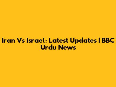 Iran Vs Israel: Latest Updates | BBC Urdu News