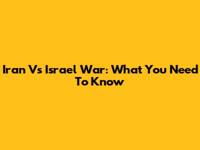 Iran Vs Israel War: What You Need To Know